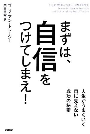 まずは、自信をつけてしまえ！ 人生がうまくいく目に見えない成功の秘密