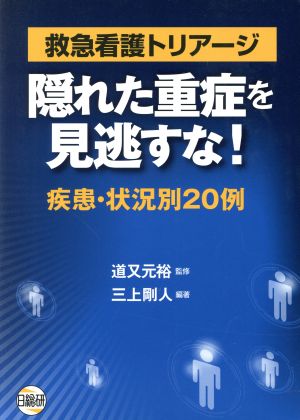 救急看護トリアージ隠れた重症を見逃すな！ 疾患・状況別20例