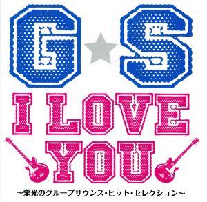 G・S I LOVE YOU!!～栄光のグループサウンズ・ヒット・セレクション～