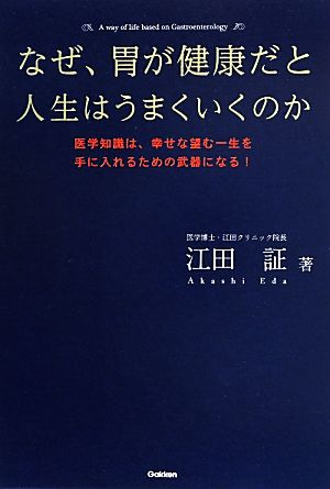 なぜ、胃が健康だと人生はうまくいくのか 医学知識は、幸せな望む一生を手に入れるための武器になる！