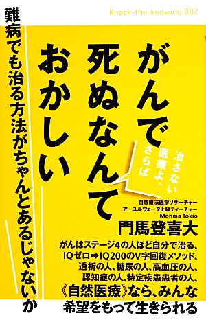 がんで死ぬなんておかしい 難病でも治る方法がちゃんとあるじゃないか 治さない医療よ、さらば Knock-the-knowing002