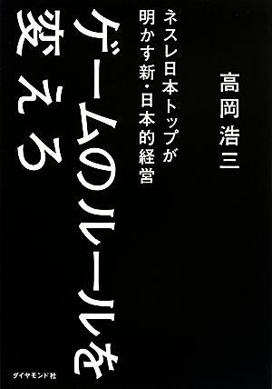 ゲームのルールを変えろ ネスレ日本トップが明かす新・日本的経営