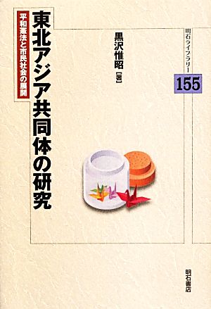 東北アジア共同体の研究 平和憲法と市民社会の展開 明石ライブラリー