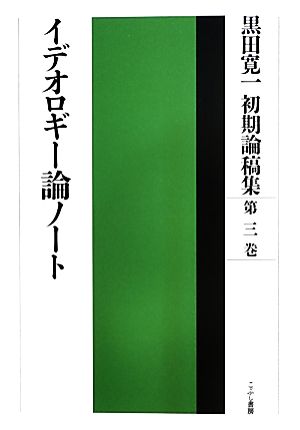 黒田寛一初期論稿集 イデオロギー論ノート(第三巻)