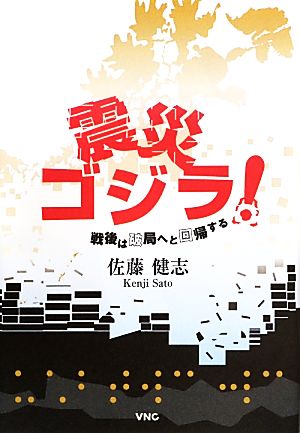 震災ゴジラ！ 戦後は破局へと回帰する