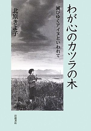 わが心のカツラの木 滅びゆくアイヌといわれて