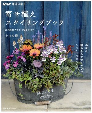 趣味の園芸 寄せ植えスタイリングブック 草花の魅力を120%引き出す 草花は組み合わせ方しだいでもっとすてきになる！ 生活実用シリーズ NHK趣味の園芸