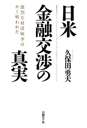 日米金融交渉の真実 激烈な経済戦争はかく戦われた