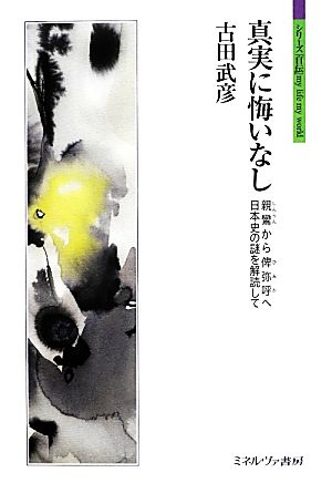 真実に悔いなし 親鸞から俾弥呼へ 日本史の謎を解読して シリーズ「自伝」my life my world