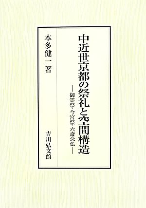 中近世京都の祭礼と空間構造 御霊祭・今宮祭・六斎念仏