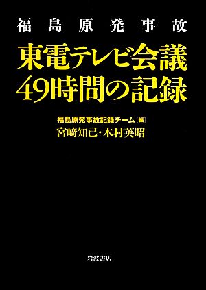 福島原発事故 東電テレビ会議49時間の記録