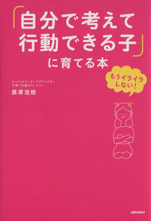 「自分で考えて行動できる子」に育てる本 もうイライラしない！