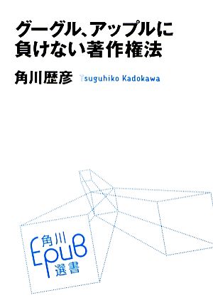 グーグル、アップルに負けない著作権法 角川EPUB選書002