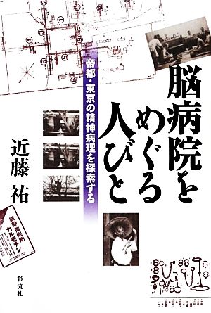 脳病院をめぐる人びと 帝都・東京の精神病理を探索する