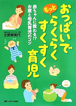 おっぱいでもっとらくらくすくすく育児 赤ちゃんに教わる!?お産と母乳育児のコツ