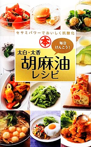 毎日けんこう！太白・太香胡麻油レシピ セサミパワーでおいしく抗酸化