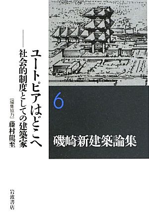 磯崎新建築論集(6) 社会的制度としての建築家-ユートピアはどこへ