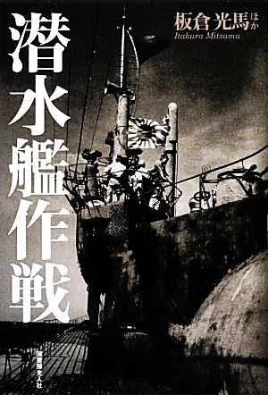 潜水艦作戦 鉄の棺と酸素魚雷に一命を託した深海の死闘