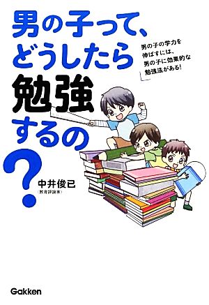 男の子って、どうしたら勉強するの？ 男の子の学力を伸ばすには、男の子に効果的な勉強法がある！