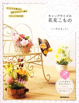 キャップサイズの花花こもの どこにでも置ける、造花でかわいく飾るアレンジBOOK