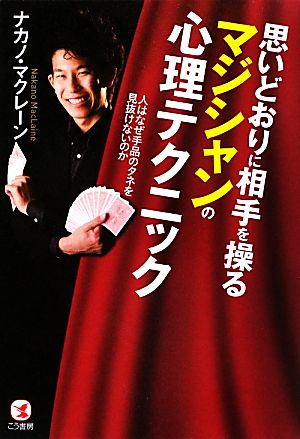 思いどおりに相手を操るマジシャンの心理テクニック 人はなぜ手品のタネを見抜けないのか