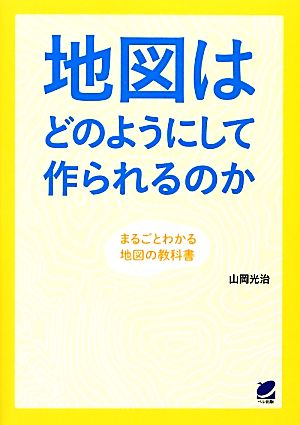 地図はどのようにして作られるのか まるごとわかる地図の教科書