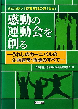 感動の運動会を創る うれしのカーニバルの企画運営・指導のすべて 兵教大附属小「授業実践の窓」叢書