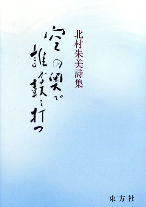 空の奥で誰か鼓を打つ 北村朱美詩集