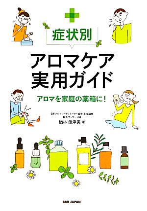 症状別アロマケア実用ガイド アロマを家庭の薬箱に！