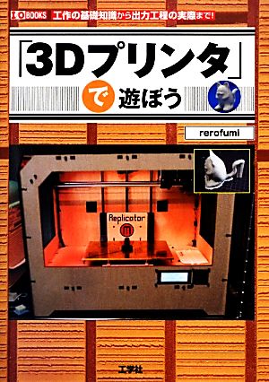 「3Dプリンタ」で遊ぼう 工作の基礎知識から出力工程の実際まで！