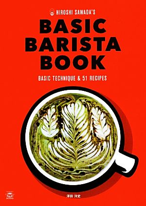 HIROSHI SAWADA'S BASIC BARISTA BOOKエスプレッソマシーンで楽しむ基本の技とアレンジコーヒーレシピ