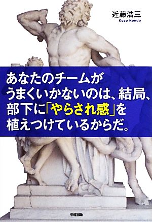 あなたのチームがうまくいかないのは、結局、部下に「やらされ感」を植えつけているからだ。