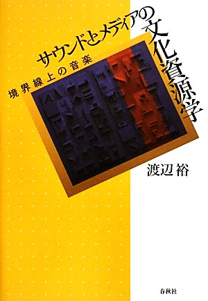 サウンドとメディアの文化資源学 境界線上の音楽