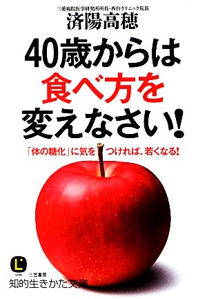 40歳からは食べ方を変えなさい！ 「体の糖化」に気をつければ、若くなる！ 知的生きかた文庫