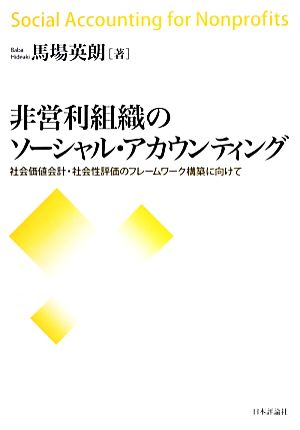 非営利組織のソーシャル・アカウンティング 社会価値会計・社会性評価のフレームワーク構築に向けて