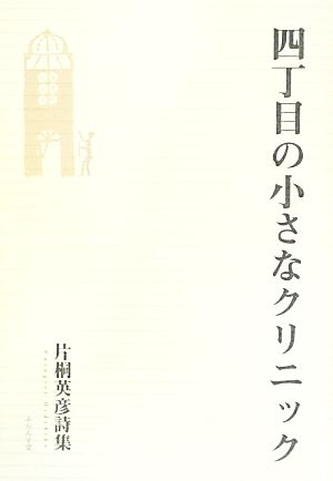 四丁目の小さなクリニック 片桐英彦詩集