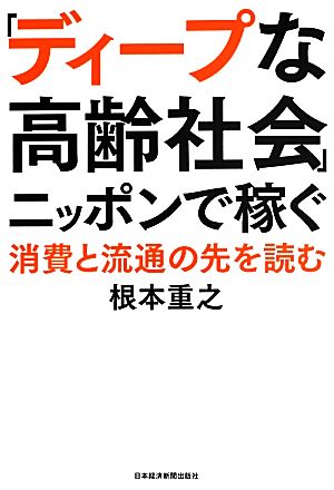 「ディープな高齢社会」ニッポンで稼ぐ 消費と流通の先を読む