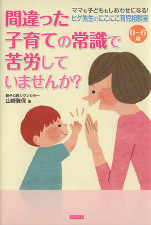 間違った子育ての常識で苦労していませんか？ ヒゲ先生のにこにこ育児相談室 0～6歳