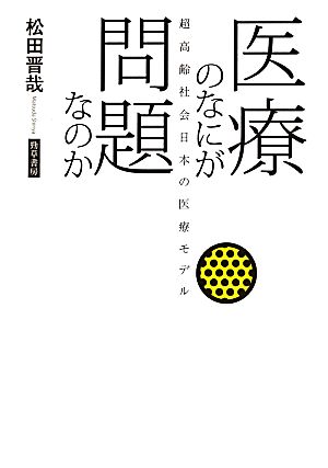 医療のなにが問題なのか 超高齢社会日本の医療モデル