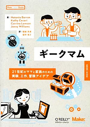 ギークマム21世紀のママと家族のための実験、工作、冒険アイデアMake:Japan Books