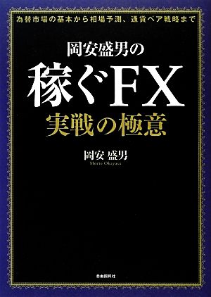 岡安盛男の稼ぐFX 実戦の極意 為替市場の基本から相場予測、通貨ペア戦略まで