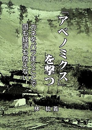 「アベノミクス」を撃つ カネをバラまくことで国も経済も救えない