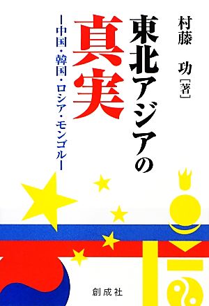 東北アジアの真実 中国・韓国・ロシア・モンゴル