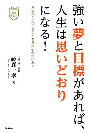 強い夢と目標があれば、人生は思いどおりになる！ 成功のもとは、あなた自身の心の中にある