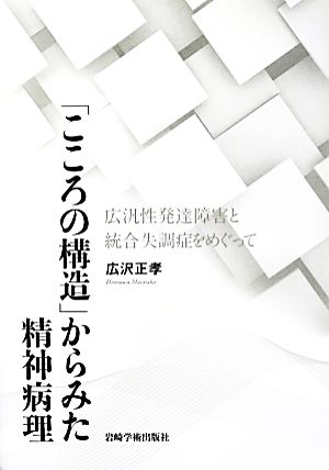 「こころの構造」からみた精神病理 広汎性発達障害と統合失調症をめぐって