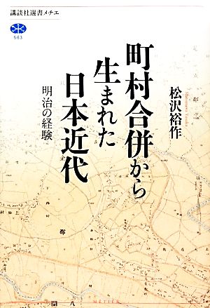 町村合併から生まれた日本近代 明治の経験 講談社選書メチエ563