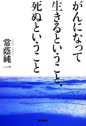 がんになって生きるということ、死ぬということ