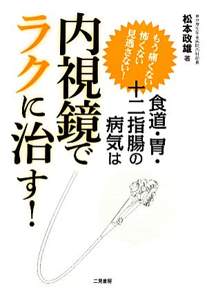 食道・胃・十二指腸の病気は内視鏡でラクに治す！ もう痛くない怖くない見逃さない！