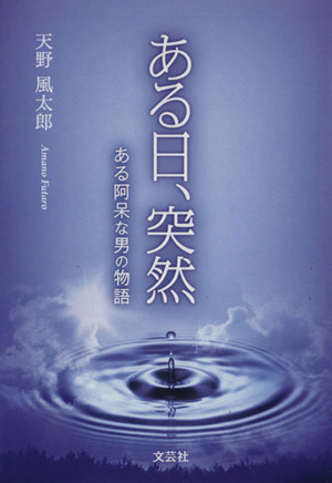 ある日、突然 ある阿呆な男の物語 文芸社プレミア倶楽部