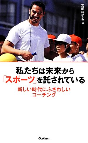 私たちは未来から「スポーツ」を託されている 新しい時代にふさわしいコーチング